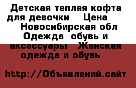 Детская теплая кофта для девочки  › Цена ­ 300 - Новосибирская обл. Одежда, обувь и аксессуары » Женская одежда и обувь   